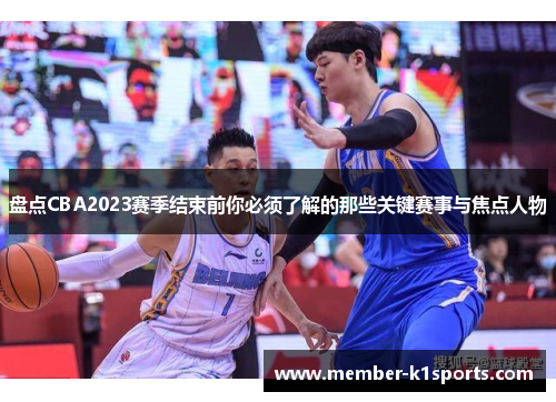 盘点CBA2023赛季结束前你必须了解的那些关键赛事与焦点人物