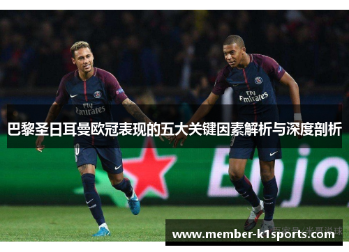 巴黎圣日耳曼欧冠表现的五大关键因素解析与深度剖析