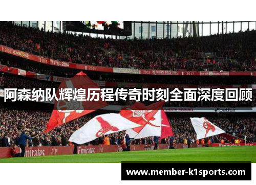 阿森纳队辉煌历程传奇时刻全面深度回顾