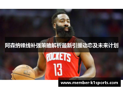 阿森纳锋线补强策略解析最新引援动态及未来计划