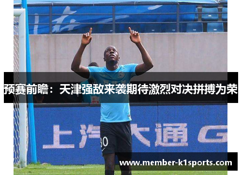 预赛前瞻：天津强敌来袭期待激烈对决拼搏为荣