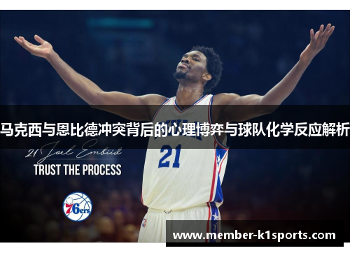 马克西与恩比德冲突背后的心理博弈与球队化学反应解析