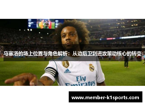 马塞洛的场上位置与角色解析：从边后卫到进攻策动核心的转变