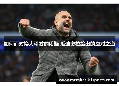 如何面对换人引发的质疑 瓜迪奥拉给出的应对之道